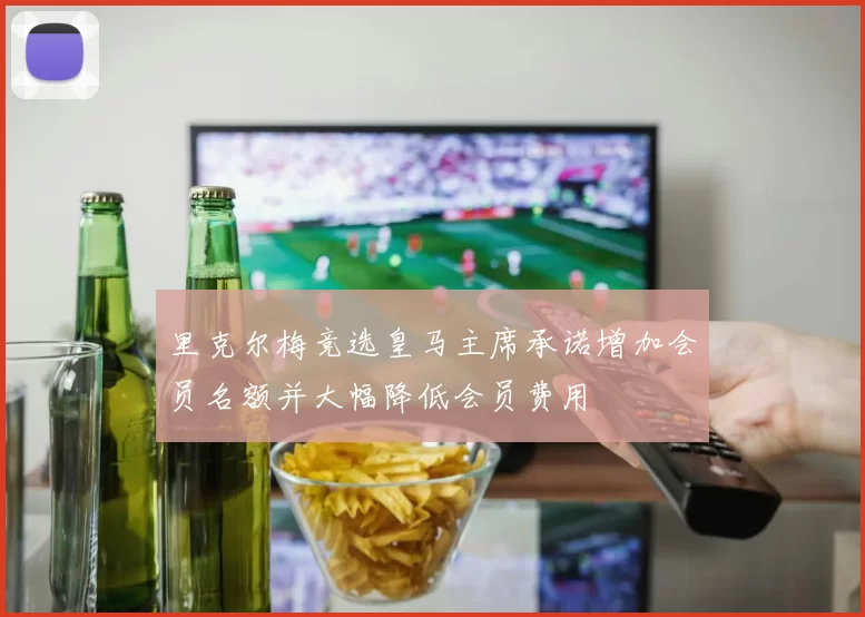 里克尔梅竞选皇马主席承诺增加会员名额并大幅降低会员费用