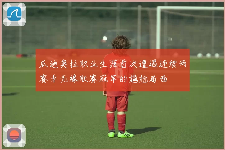 瓜迪奥拉职业生涯首次遭遇连续两赛季无缘联赛冠军的尴尬局面