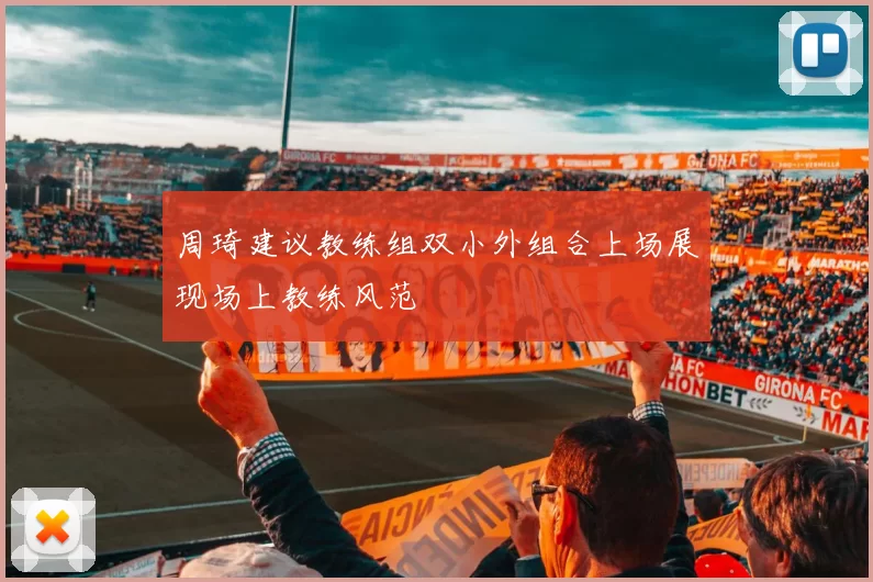 周琦建议教练组双小外组合上场展现场上教练风范