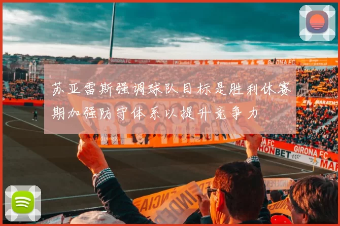 苏亚雷斯强调球队目标是胜利休赛期加强防守体系以提升竞争力