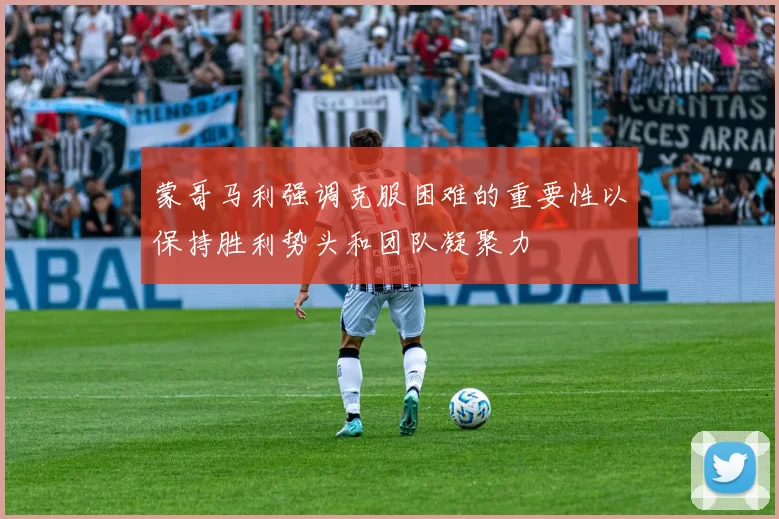 蒙哥马利强调克服困难的重要性以保持胜利势头和团队凝聚力